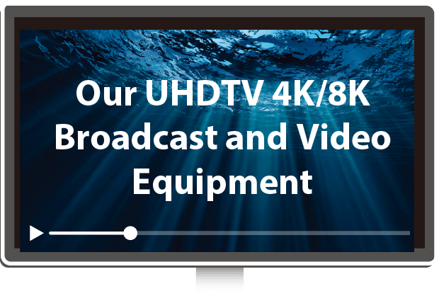 Our UHDTV 4K/8K Broadcast and Video Equipment